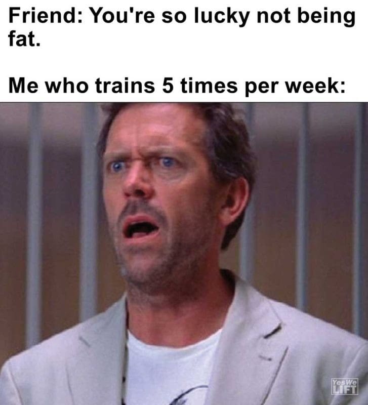Friend You're So Lucky Not Being Fat Me Who Trains Times Per Week