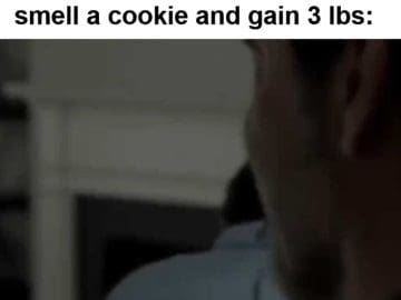 When Someone Eats Whatever They Want Looks Great While I Smell A Cookie And Gain Lbs