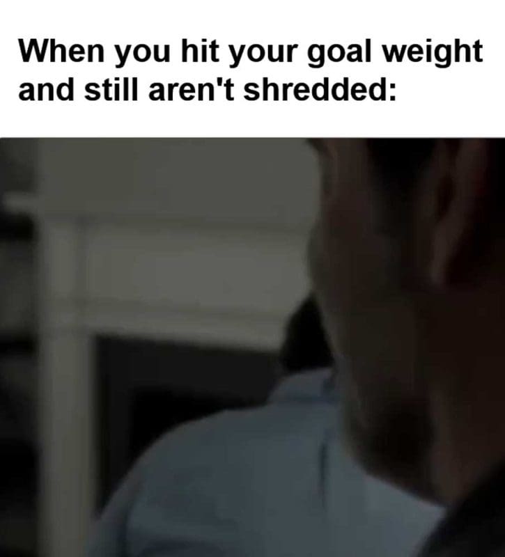 When You Hit Your Goal Weight And Still Aren't Shredded
