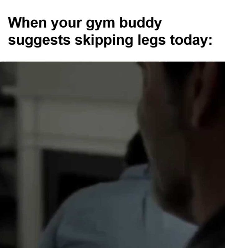When Your Gym Buddy Suggests Skipping Legs Today