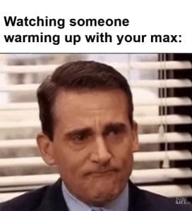 Watching Someone Warming Up With Your Max