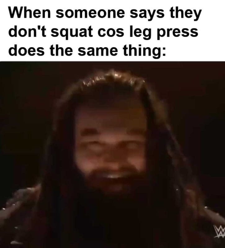 When Someone Says They Don't Squat Cos Leg Press Does The Same Thing