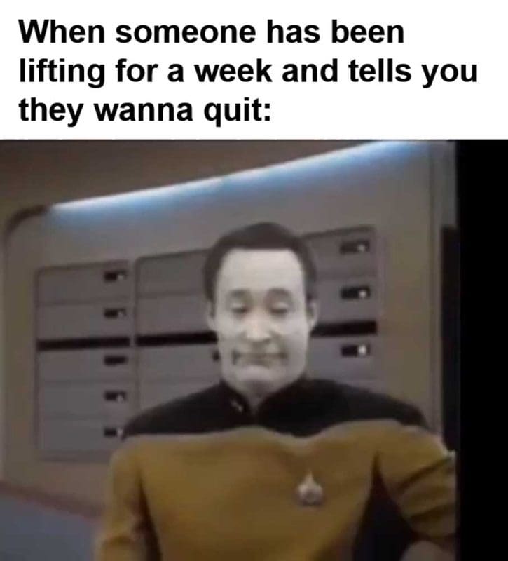 When Someone Has Been Lifting For A Week And Tells You They Wanna Quit