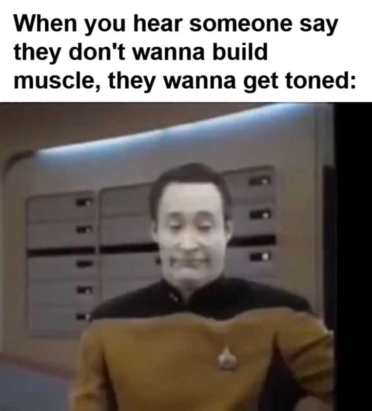 When You Hear Someone Say They Don't Wanna Build Muscle They Wanna Get Toned