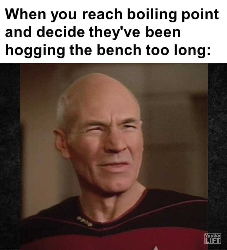 When You Reach Boiling Point And Decide They've Been Hogging The Bench Too Long