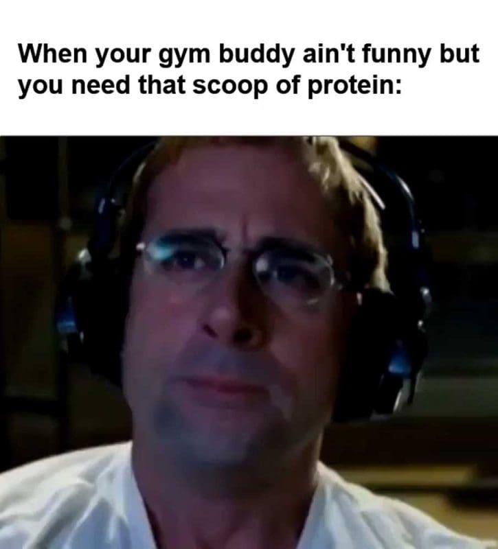 When Your Gym Buddy Ain't Funny But You Need That Scoop Of Protein