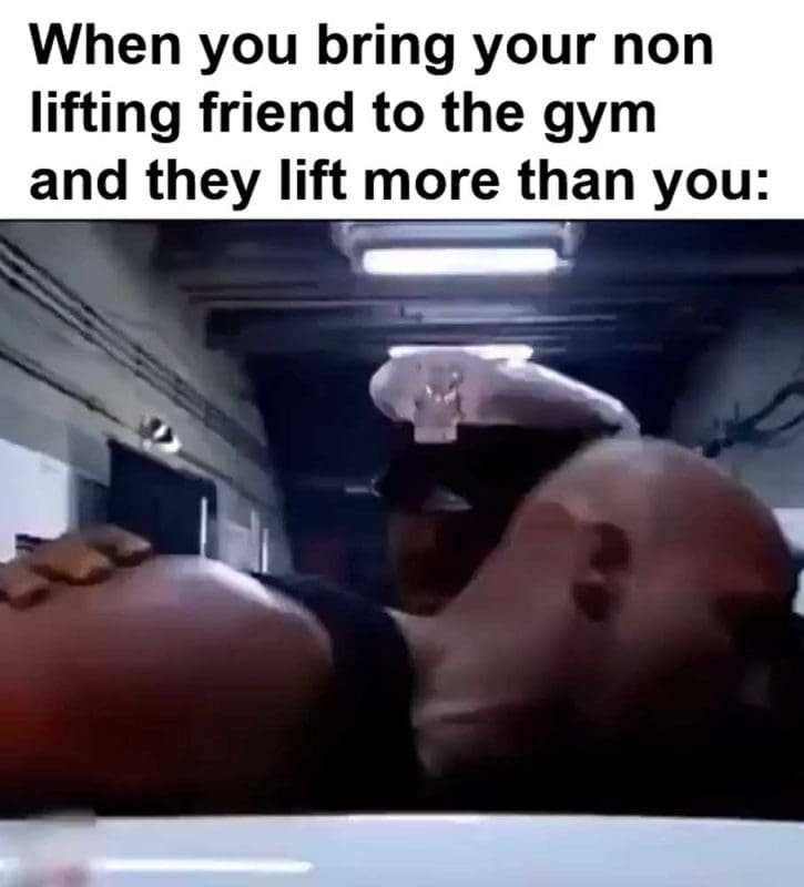 When You Bring Your Non Lifting Friend To The Gym And They Lift More Than You