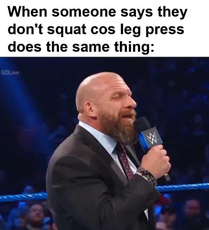 When Someone Says They Don't Squat Cos Leg Press Does The Same Thing