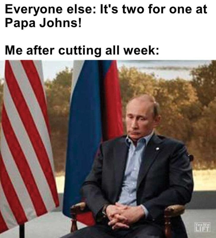 Everyone Else It's Two For One At Papa Johns Me After Cutting All Week