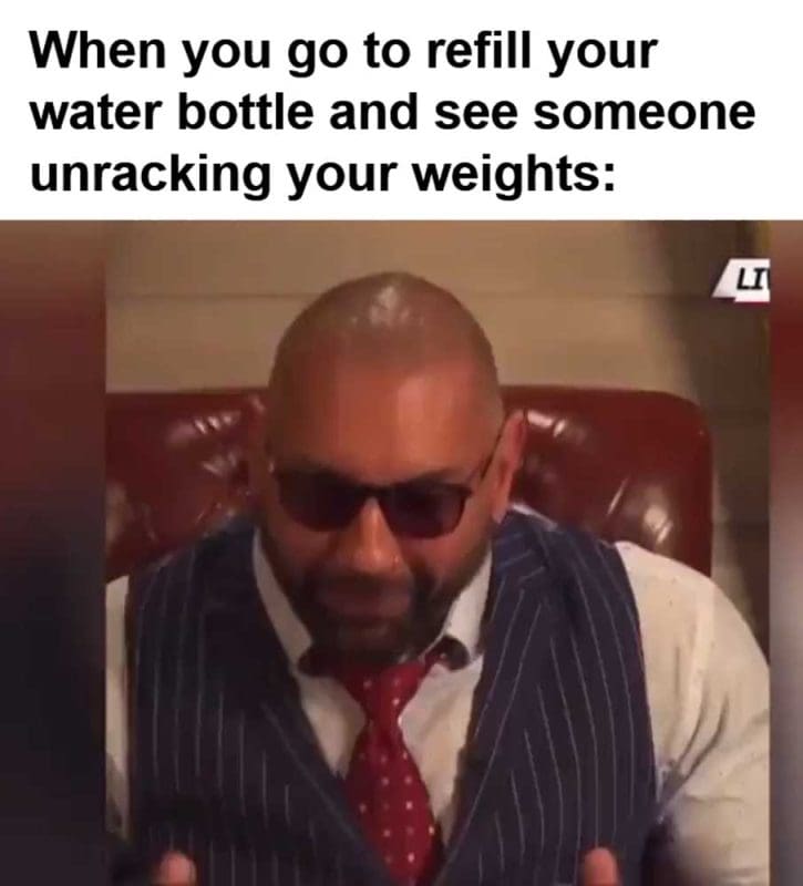 When You Go To Refill Your Water Bottle And See Someone Unracking Your Weights