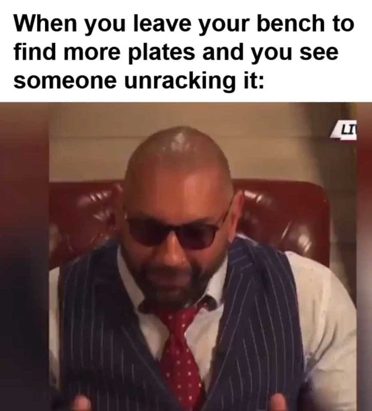 When You Leave Your Bench To Find More Plates And You See Someone Unracking It