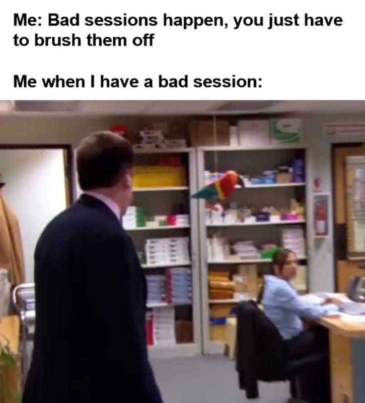 Me Bad Sessions Happen You Just Have To Brush Them Off Me When I Have A Bad Session