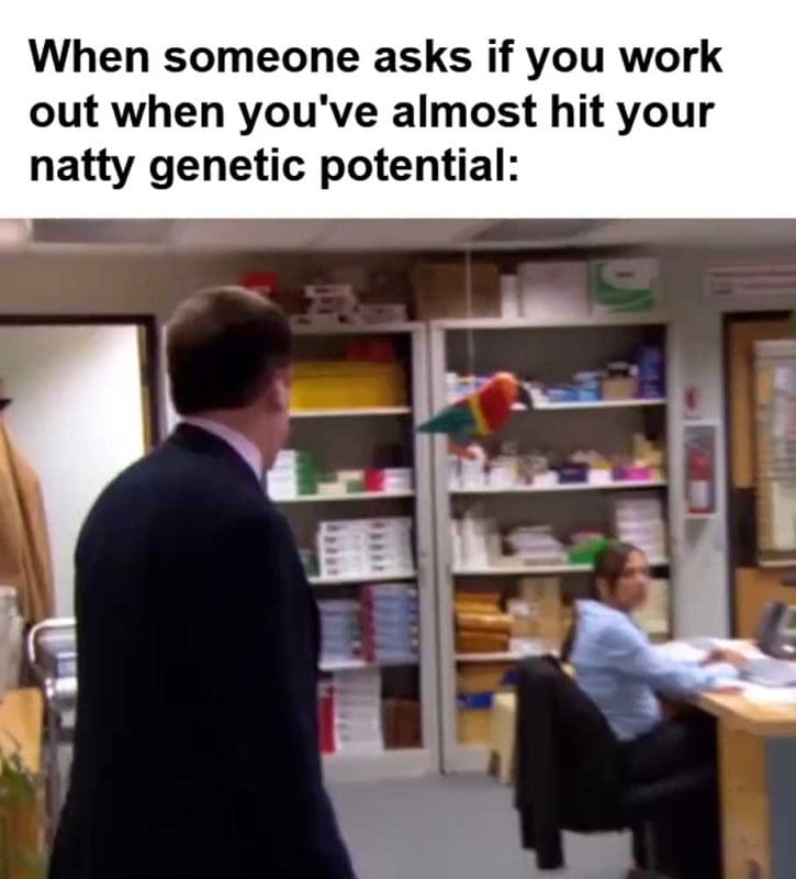 When Someone Asks If You Work Out When You've Almost Hit Your Natty Genetic Potential