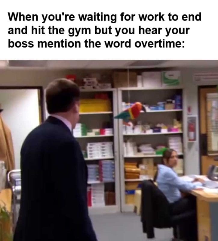 When You're Waiting For Work To End And Hit The Gym But You Hear Your Boss Mention The Word Overtime
