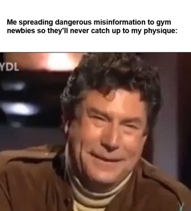 Me Spreading Dangerous Misinformation To Gym Newbies So They'll Never Catch Up To My Physique
