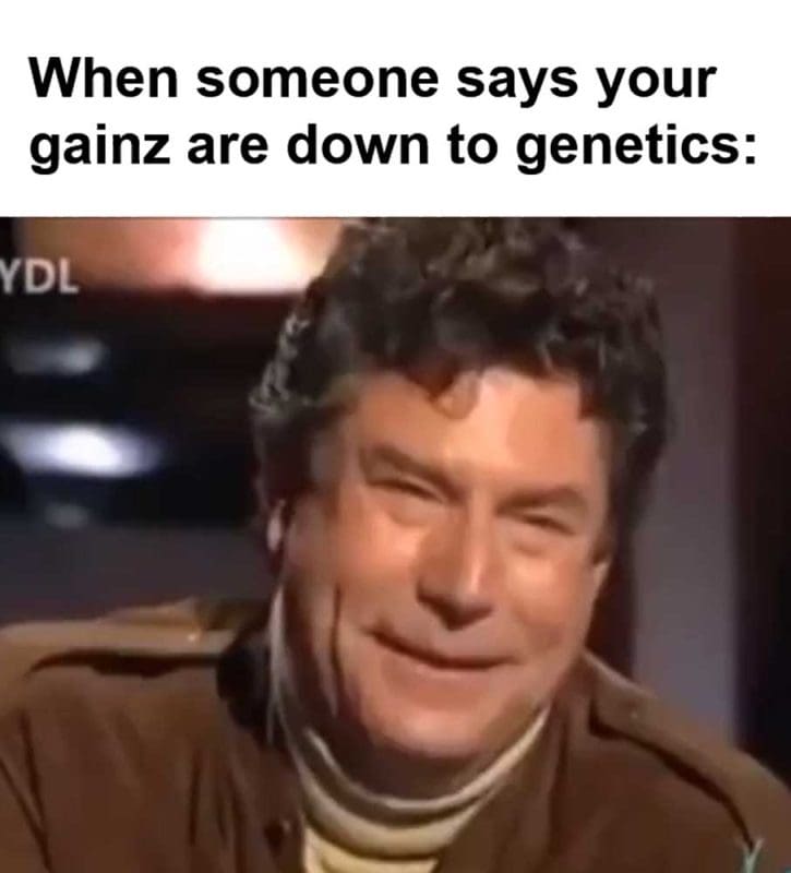 When Someone Says Your Gainz Are Down To Genetics