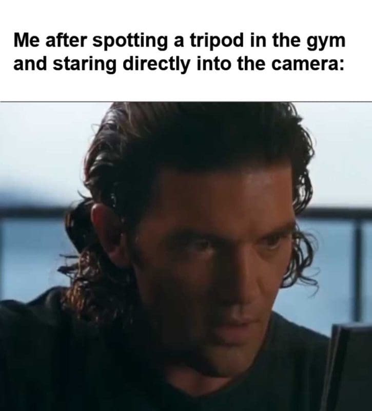 Me After Spotting A Tripod In The Gym And Staring Directly Into The Camera