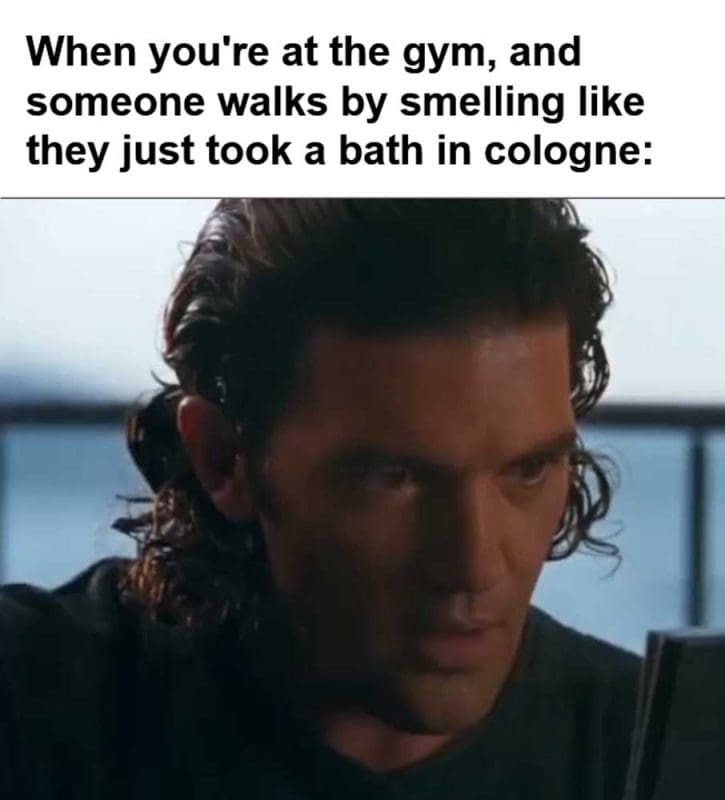 When You're At The Gym And Someone Walks By Smelling Like They Just Took A Bath In Cologne
