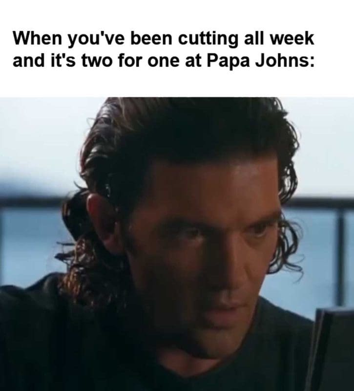 When You've Been Cutting All Week And It's Two For One At Papa Johns