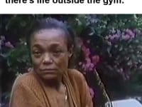 When Someone Suggests There's Life Outside The Gym