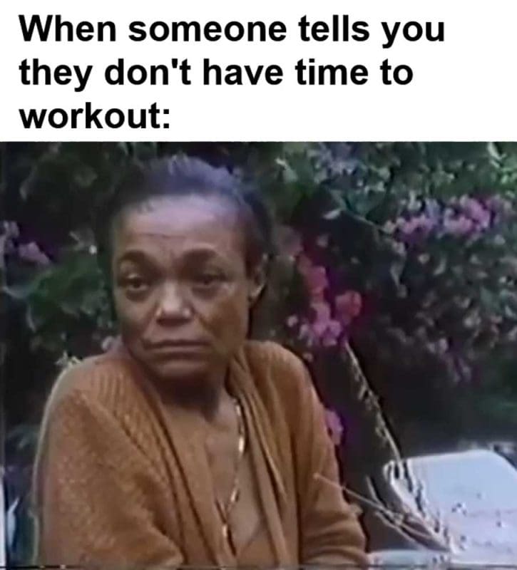 When Someone Tells You They Don't Have Time To Workout