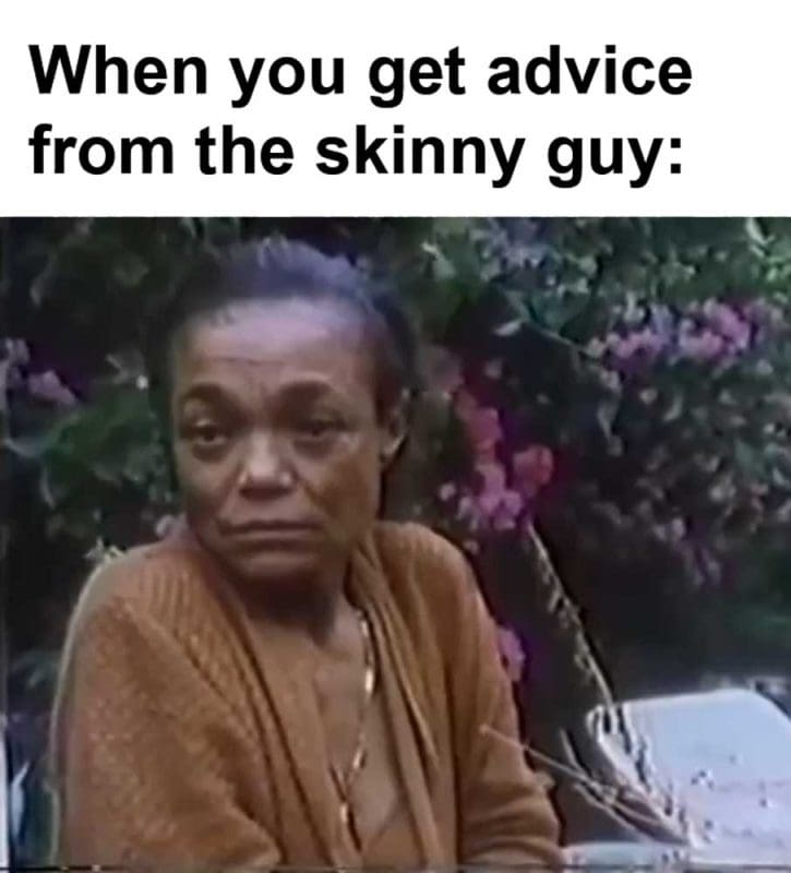 When You Get Advice From The Skinny Guy