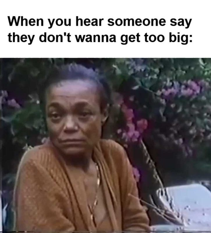 When You Hear Someone Say They Don't Wanna Get Too Big
