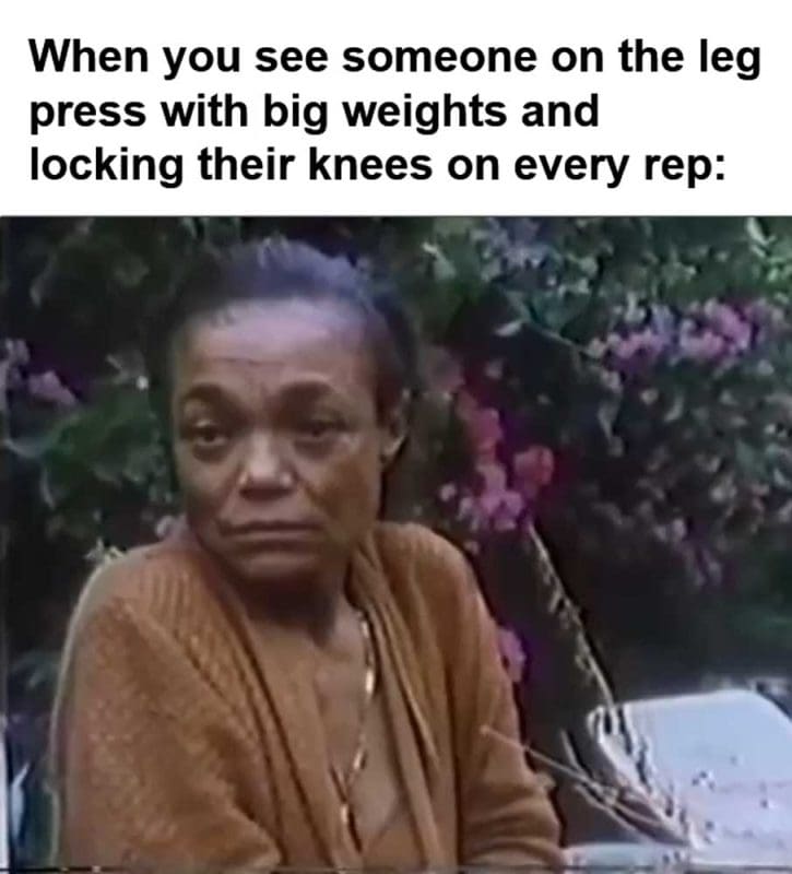 When You See Someone On The Leg Press With Big Weights And Locking Their Knees On Every Rep