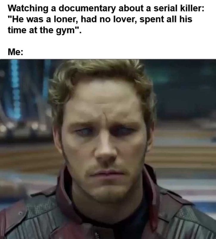 Watching A Documentary About A Serial Killer He Was A Loner Had No Lover Spent All His Time At The Gym Me