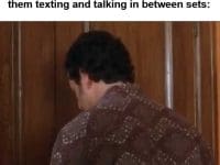 When Your Friend Complains About Not Getting The Results They Want And You See Them Texting And Talking In B