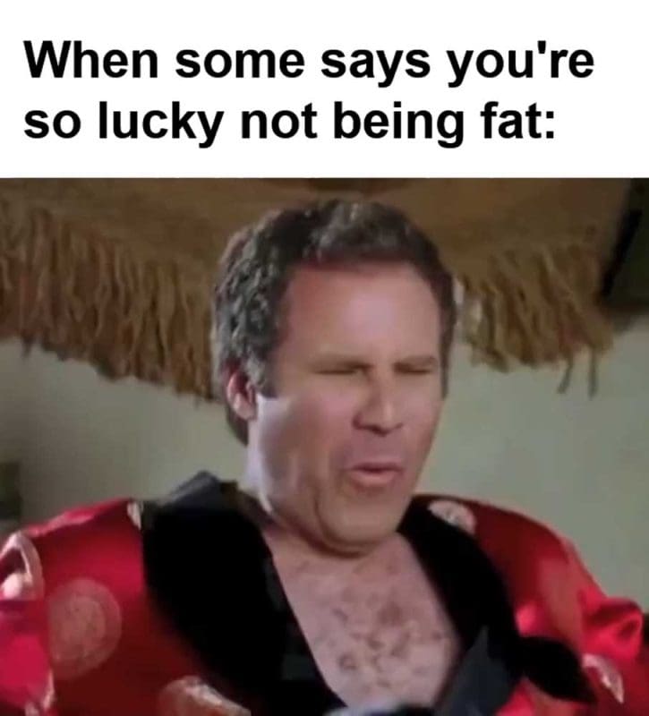 When Some Says You're So Lucky Not Being Fat