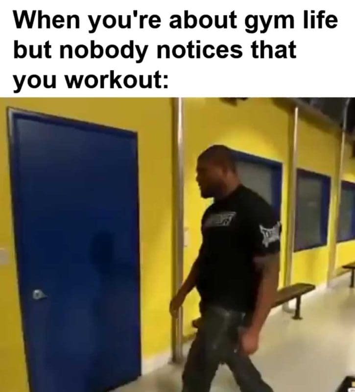 When You're About Gym Life But Nobody Notices That You Workout