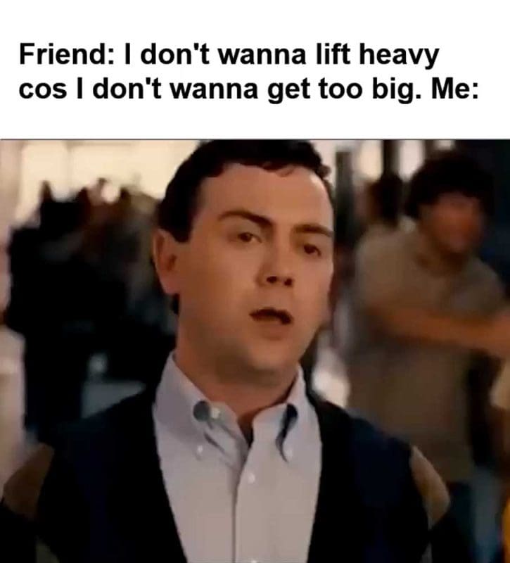 Friend I Don't Wanna Lift Heavy Cos I Don't Wanna Get Too Big Me