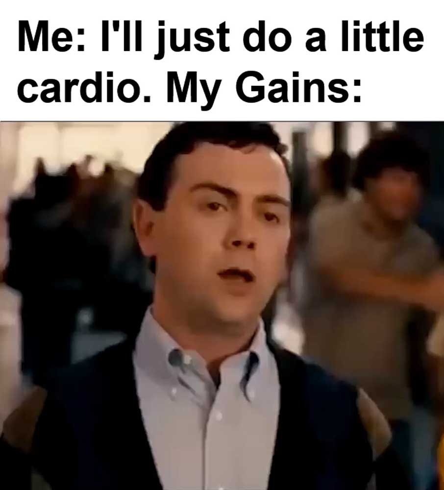 Me I'll Just Do A Little Cardio My Gains