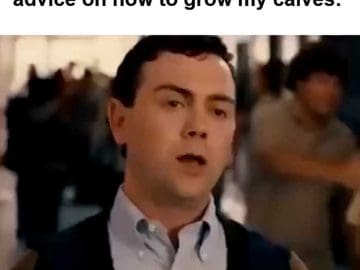 When Someone Tries Giving Me Advice On How To Grow My Calves