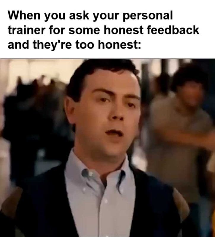 When You Ask Your Personal Trainer For Some Honest Feedback And They're Too Honest