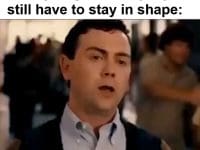 When You Find Out That Once You Get In Shape You Still Have To Stay In Shape
