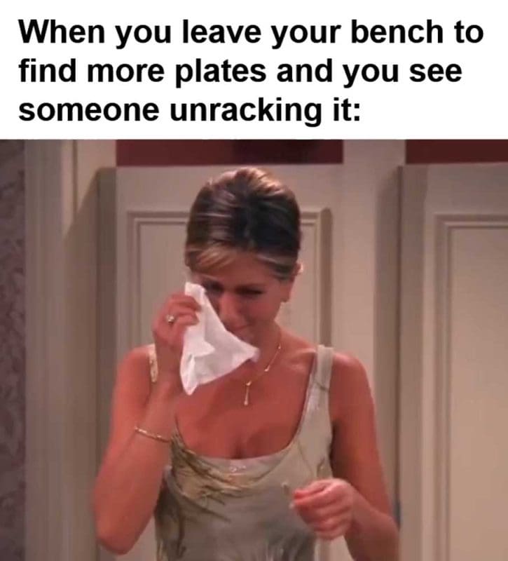 When You Leave Your Bench To Find More Plates And You See Someone Unracking It