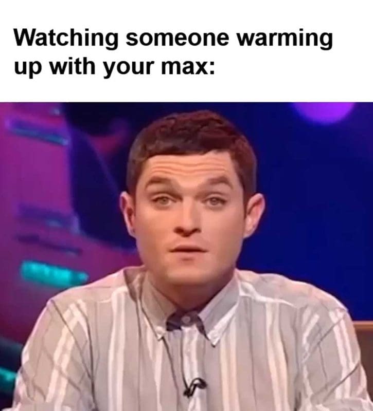 Watching Someone Warming Up With Your Max