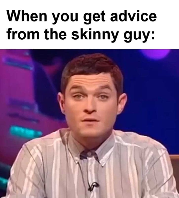 When You Get Advice From The Skinny Guy