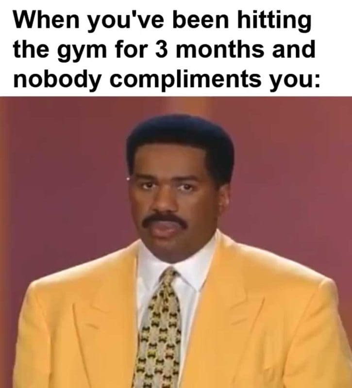 When You've Been Hitting The Gym For Months And Nobody Compliments You