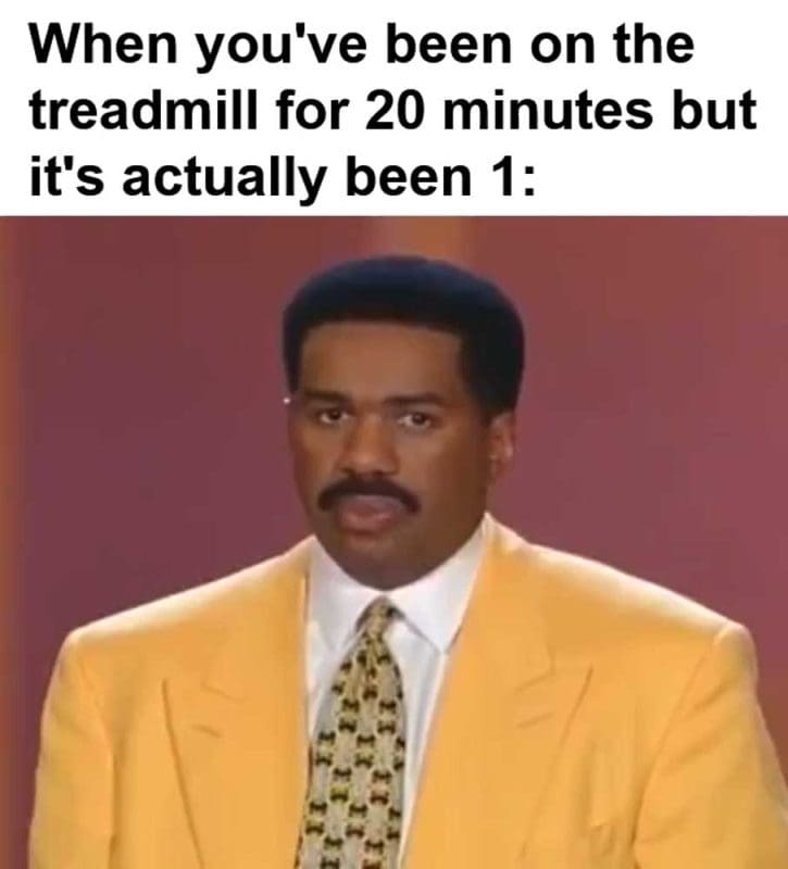 When You've Been On The Treadmill For Minutes But It's Actually Been