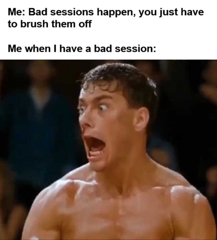Me Bad Sessions Happen You Just Have To Brush Them Off Me When I Have A Bad Session