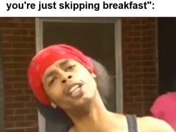 Intermittent Fasters When Someone Says So Basically You're Just Skipping Breakfast