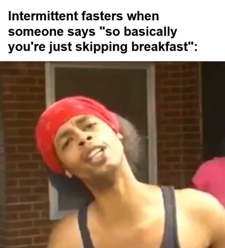 Intermittent Fasters When Someone Says So Basically You're Just Skipping Breakfast