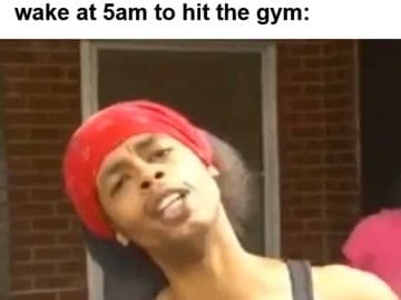 Me When Someone Tells Me They Don't Have Time To Workout But I Wake At am To Hit The Gym