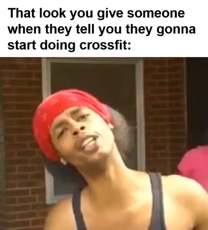 That Look You Give Someone When They Tell You They Gonna Start Doing Crossfit