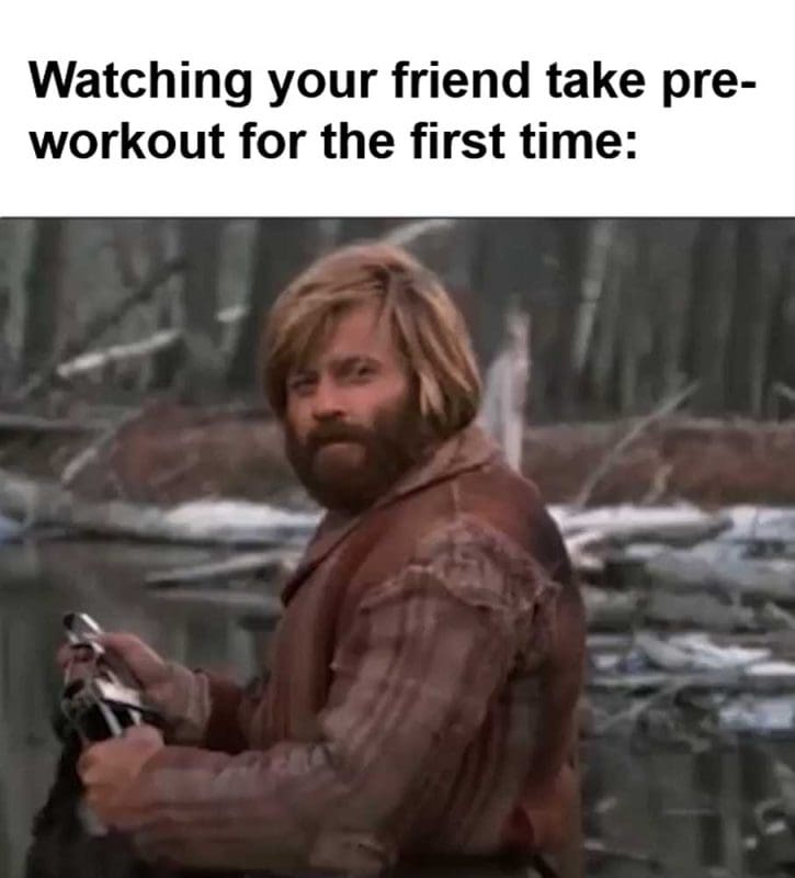 Watching Your Friend Take Preworkout For The First Time