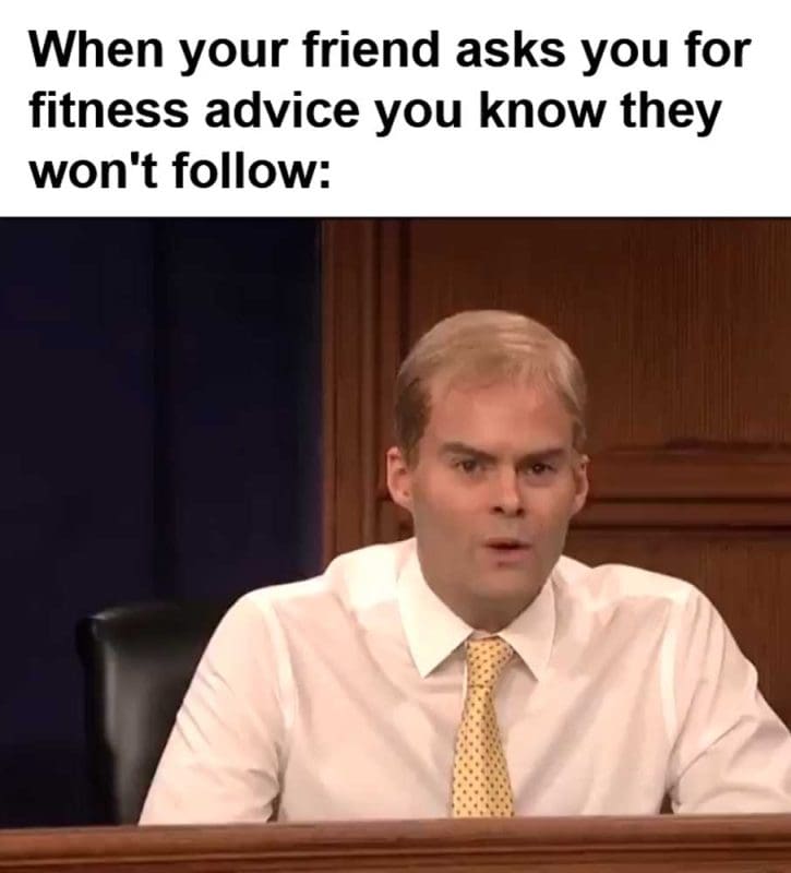 When Your Friend Asks You For Fitness Advice You Know They Won't Follow