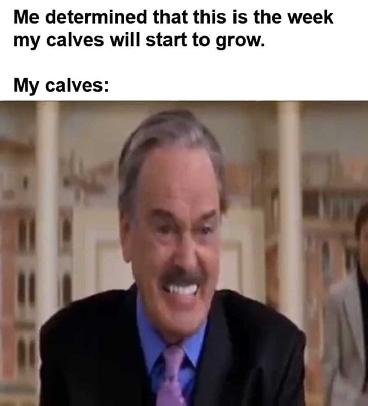 Me Determined That This Is The Week My Calves Will Start To Grow My Calves